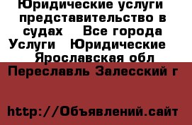 Юридические услуги, представительство в судах. - Все города Услуги » Юридические   . Ярославская обл.,Переславль-Залесский г.